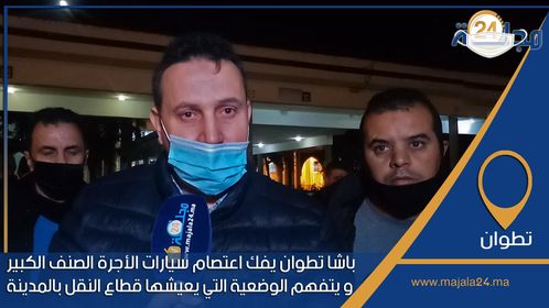بالفيديو..باشا تطوان يفك اعتصام سيارات الأجرة الصنف الكبير و يتفهم الوضعية التي يعيشها قطاع النقل بالمدينة