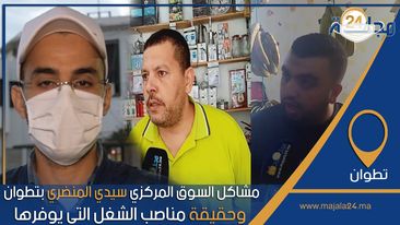بالفيديو..مشاكل السوق المركزي سيدي المنضري بتطوان وحقيقة مناصب الشغل التي يوفرها