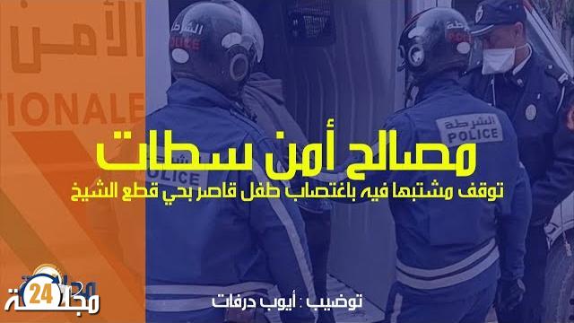 مصالح أمن سطات توقف مشتبها فيه باغتصاب طفل قاصر بحي قطع الشيخ