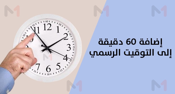 ابتداء من الأحد إضافة 60 دقيقة للساعة القانونية للمملكة