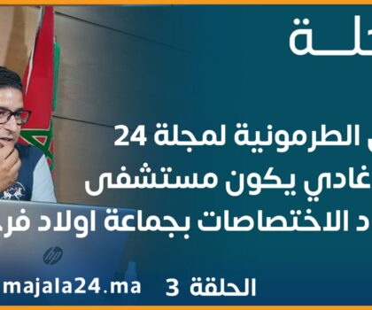 عثمان الطرمونية لمجلة 24 “قريبا سيتم إنشاء مستشفى متعدد الاختصاصات باولاد فرج”