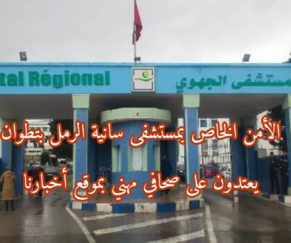 الاعتداء على الزميل محمد الحبشاوي بموقع أخبارنا من طرف حراس الأمن الخاص بمستشفى سانية الرمل بتطوان