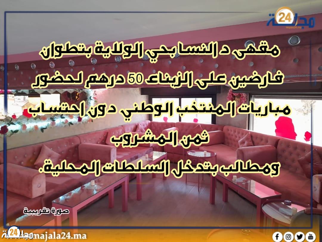 مقهى نسائية بحي الولاية فارضة 50 درهم لحضور مباريات المنتخب الوطني دون احتساب ثمن المشروب