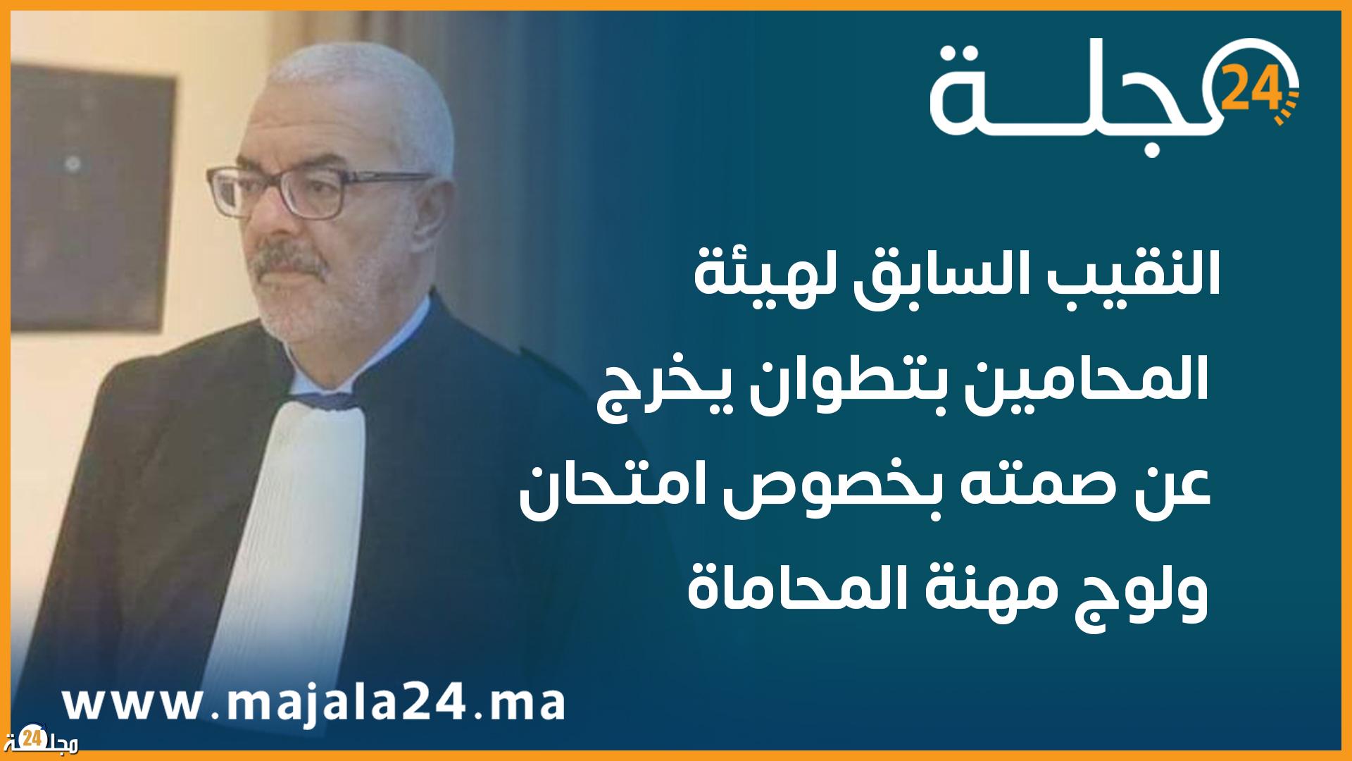 النقيب السابق لهيئة المحامين بتطوان يخرج عن صمته بخصوص امتحان ولوج مهنة المحاماة 