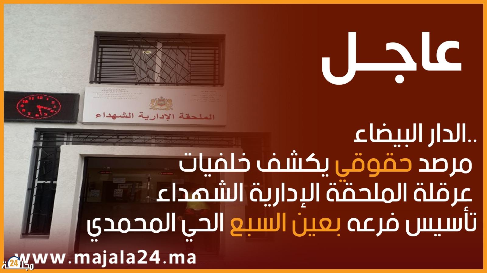 الدار البيضاء..مرصد حقوقي يكشف خلفيات عرقلة الملحقة الإدارية الشهداء تأسيس فرعه بعين السبع الحي المحمدي