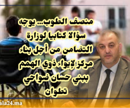 منصف الطوب يوجه سؤالا كتابيا لوزارة التضامن و الإدماج الاجتماعي و الأسرة من أجل بناء مركز لايواء ذوي الهمم ببني حسان ضواحي تطوان