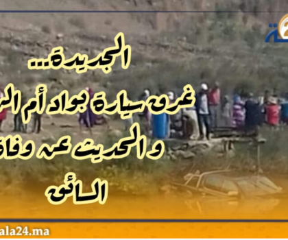 الجديدة….. غرق سيارة بواد ام الربيع و الحديث عن وفاة السائق