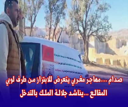 أول يوم من سنة 2024…مهاجر مغربي يتعرض للابتزاز من طرف لوبي المقالع ويناشد جلالة الملك