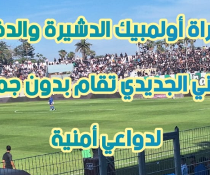 مباراة أولمبيك الدشيرة والدفاع الحسني الجديدي تقام بدون جمهور لدواعي تنظيمية وأمنية