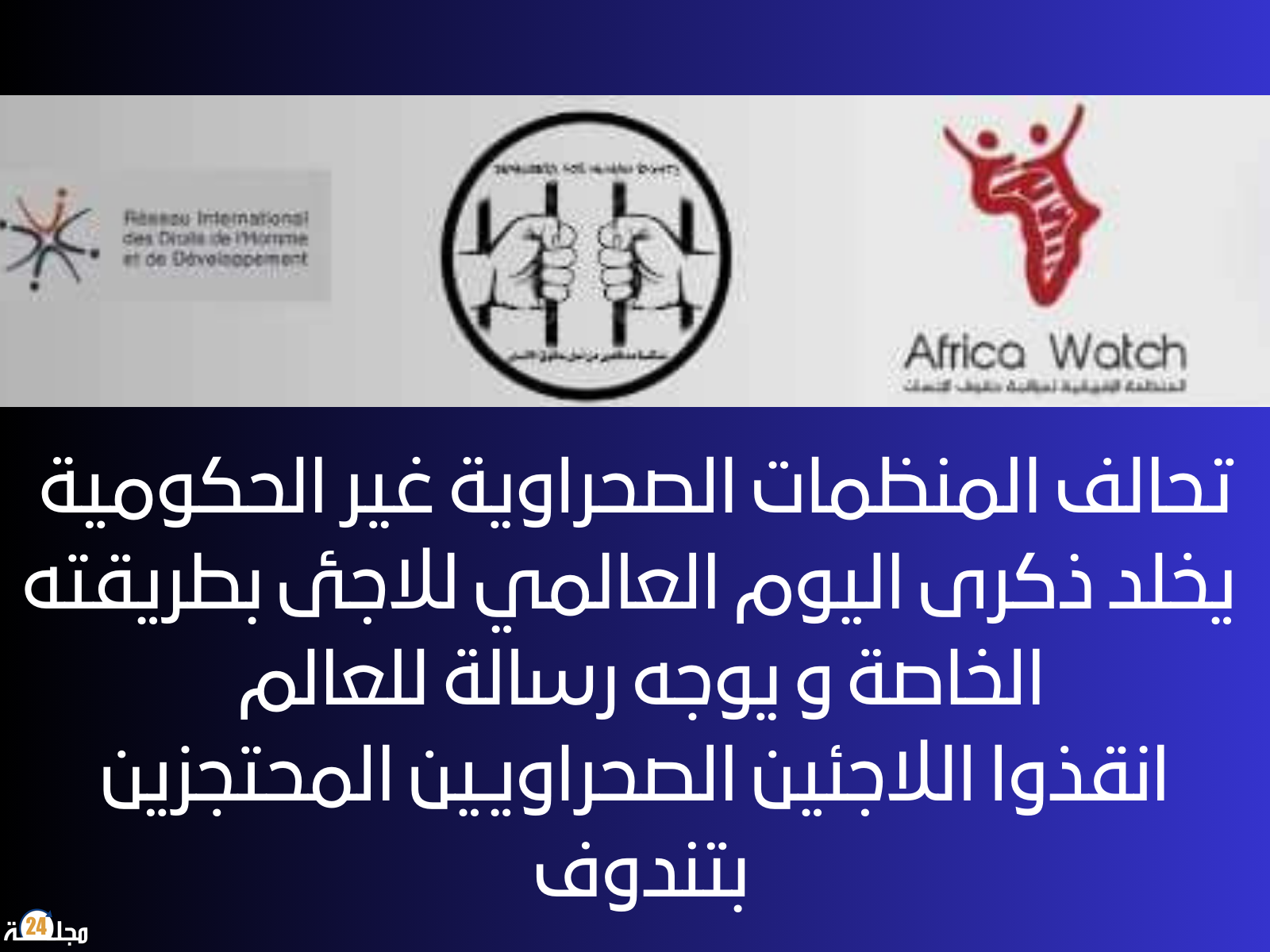 تحالف لمنظمات حقوقية بالصحراء يوجه نداء للعالم بمناسبة اليوم العالمي للاجئ ….. لتسليط الضوء على معاناة اللاجيئين المحتجزين الصحراويين بمخيمات تندوف