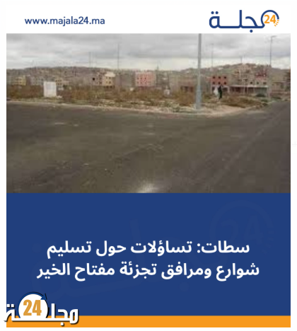سطات: تساؤلات حول تسليم شوارع ومرافق تجزئة مفتاح الخير
