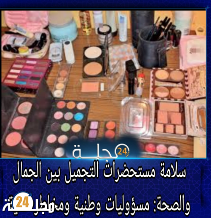 سلامة مستحضرات التجميل بين الجمال والصحة: مسؤوليات وطنية ومخاطر خفية