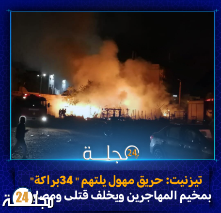 تيزنيت: حريق مهول يلتهم 34 “براكة” بمخيم المهاجرين ويخلّف قتلى ومصابين