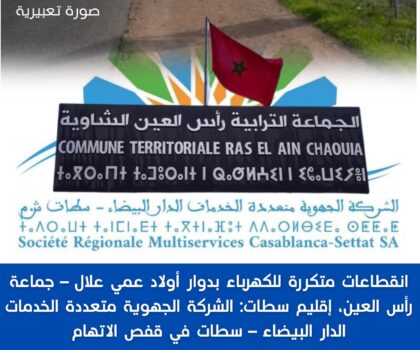 انقطاعات متكررة للكهرباء بدوار أولاد عمي علال – جماعة رأس العين، إقليم سطات: الشركة الجهوية متعددة الخدمات الدار البيضاء – سطات في قفص الاتهام