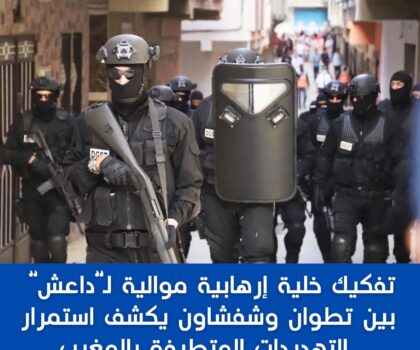 تفكيك خلية إرهابية موالية لما يسمى بتنظيم “الدولة الإسلامية” تنشط بين تطوان وشفشاون