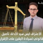 الاعتراف ليس سيد الأدلة: تأصيل قانوني لسيادة اليقين على الإقرار
