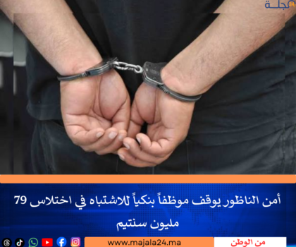 أمن الناظور يوقف موظفاً بنكياً للاشتباه في اختلاس 79 مليون سنتيم